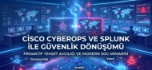 Siber Tehdit Avcılığı: Cisco CyberOps ve Splunk ile Güvenlik Mimarinizi Dönüştürün